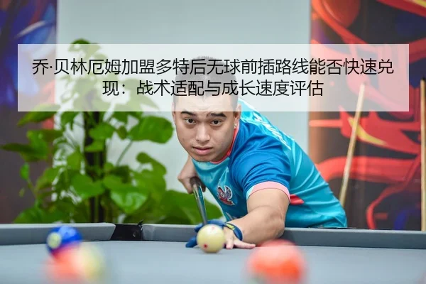 乔·贝林厄姆加盟多特后无球前插路线能否快速兑现：战术适配与成长速度评估