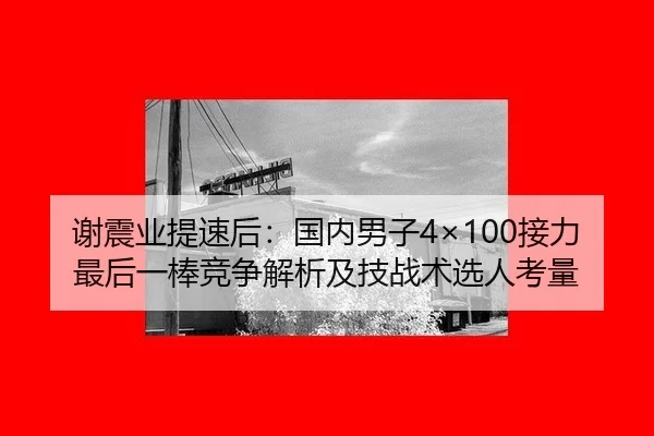 谢震业提速后：国内男子4×100接力最后一棒竞争解析及技战术选人考量